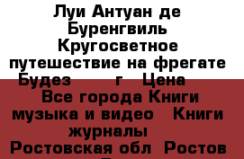 Луи Антуан де Буренгвиль Кругосветное путешествие на фрегате “Будез“ 1960 г › Цена ­ 450 - Все города Книги, музыка и видео » Книги, журналы   . Ростовская обл.,Ростов-на-Дону г.